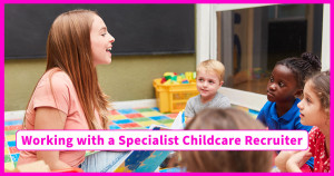 Working with a Specialist Childcare Recruiter